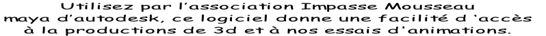 Utilisez par l’association Impasse Mousseau  maya d’autodesk, ce logiciel donne une facilité d ‘accès  à la productions de 3d et à nos essais d'animations.