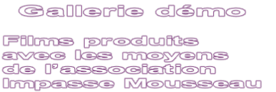 Gallerie démo   Films produits avec les moyens  de l’association  Impasse Mousseau