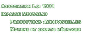 Association Loi 1901 Impasse Mousseau       Productions Audiovisuelles       Moyens et courts métrages